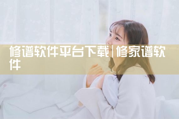 修谱软件平台下载