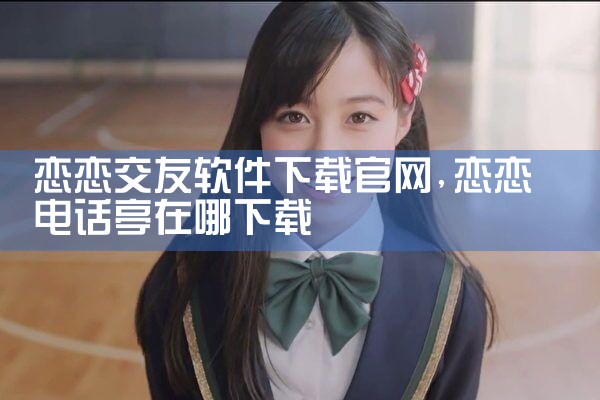 恋恋交友软件下载官网