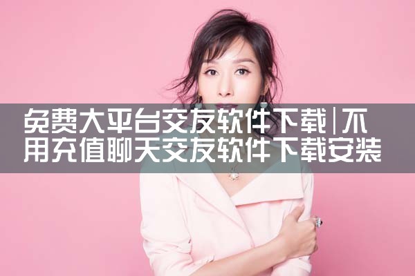 免费大平台交友软件下载