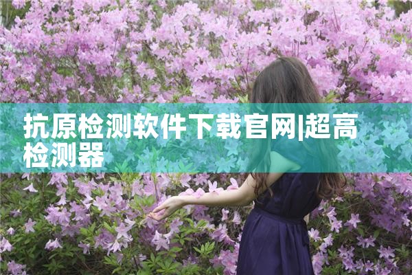 抗原检测软件下载官网