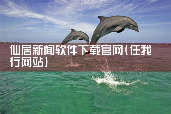 仙居新闻软件下载官网